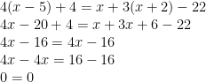 \displaystyle \begin{array}{l}4(x-5)+4=x+3(x+2)-22\\4x-20+4=x+3x+6-22\\4x-16=4x-16\\4x-4x=16-16\\0=0\end{array}