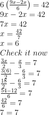 \displaystyle \begin{array}{l}6\left( {\frac{{9x-2x}}{6}} \right)=42\\9x-2x=42\\7x=42\\x=\frac{{42}}{7}\\x=6\\Check\,\,it\,\,now\\\frac{{3x}}{2}-\frac{x}{3}=7\\\frac{{3(6)}}{2}-\frac{6}{3}=7\\\frac{{18}}{2}-\frac{6}{3}=7\\\frac{{54-12}}{6}=7\\\frac{{42}}{6}=7\\7=7\end{array} 