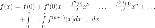 \displaystyle \begin{array}{l}f(x)=f(0)+{f}'(0)x+\frac{{{f}''(0)}}{2}{{x}^{2}}+\ldots +\frac{{{{f}^{{(n)}}}(0)}}{{n!}}{{x}^{n}}+\ldots \\\quad \quad \quad +\int\limits_{0}^{x}{{\ldots \int\limits_{0}^{x}{{{{f}^{{(n+1)}}}(x)dx\ldots }}dx}}\end{array} 