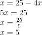 \displaystyle \begin{array}{l}x=25-4x\\5x=25\\x=\frac{{25}}{5}\\x=5\end{array}