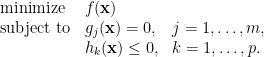 \displaystyle \begin{array}{lll} \hbox{minimize}&f(\mathbf{x})\\ \hbox{subject to}&g_j(\mathbf{x})=0,&j=1,\ldots,m,\\ &h_k(\mathbf{x})\le 0,&k=1,\ldots,p.\end{array}