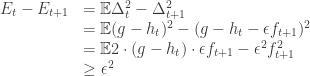 \displaystyle \begin{array}{lll} E_{t} - E_{t+1} & = {\mathbb E} \Delta_{t}^2 - \Delta_{t+1}^2 \\ & = {\mathbb E} (g-h_t)^2 - (g-h_t-\epsilon f_{t+1})^2\\ & = {\mathbb E} 2 \cdot (g-h_t) \cdot \epsilon f_{t+1} - \epsilon^2 f_{t+1}^2\\ & \geq \epsilon^2  \end{array}