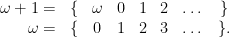 \displaystyle \begin{array}{rccccccc} \omega+1 = & \{ & \omega & 0 & 1 & 2 & \dots & \} \\ \omega = & \{ & 0 & 1 & 2 & 3 & \dots & \}. \end{array} 