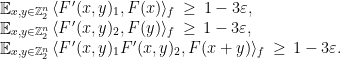 \displaystyle \begin{array}{rcl} &&\mathop{\mathbb E}_{x,y\in {\mathbb Z}_2^n} \, \langle F'(x,y)_1,F(x)\rangle_f \,\geq\, 1-3\varepsilon,\\ &&\mathop{\mathbb E}_{x,y\in {\mathbb Z}_2^n} \, \langle F'(x,y)_2,F(y)\rangle_f \,\geq\, 1-3\varepsilon,\\ &&\mathop{\mathbb E}_{x,y\in {\mathbb Z}_2^n} \, \langle F'(x,y)_1F'(x,y)_2,F(x+y)\rangle_f \,\geq\, 1-3\varepsilon. \end{array} 