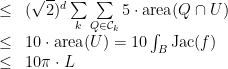 \displaystyle \begin{array}{rcl} &\leq & (\sqrt{2})^d\sum\limits_{k}\sum\limits_{Q\in\mathcal{C}_k} 5\cdot \textrm{area}(Q\cap U) \\ &\leq& 10 \cdot \textrm{area}(U) = 10 \int_B \textrm{Jac}(f) \\ &\leq& 10\pi\cdot L \end{array} 