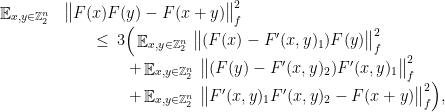 \displaystyle \begin{array}{rcl} &\mathop{\mathbb E}_{x,y\in {\mathbb Z}_2^n} & \big\|F(x)F(y)-F(x+y) \big\|_f^2 \\ & &\qquad\leq \,3\Big(\mathop{\mathbb E}_{x,y\in {\mathbb Z}_2^n} \, \big\|(F(x)-F'(x,y)_1)F(y) \big\|_f^2\\ && \qquad\qquad + \mathop{\mathbb E}_{x,y\in {\mathbb Z}_2^n} \, \big\|(F(y)-F'(x,y)_2)F'(x,y)_1 \big\|_f^2\\ &&\qquad\qquad+\mathop{\mathbb E}_{x,y\in {\mathbb Z}_2^n} \, \big\|F'(x,y)_1F'(x,y)_2-F(x+y) \big\|_f^2\Big), \end{array} 