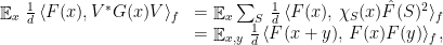 \displaystyle \begin{array}{rcl} &\mathop{\mathbb E}_{x} \,\frac{1}{d}\,\langle F(x),V^*G(x)V \rangle_f &= \mathop{\mathbb E}_{x} \sum_{S}\,\frac{1}{d}\,\langle F(x),\, \chi_S(x) \hat{F}(S)^2 \rangle_f \\ &&= \mathop{\mathbb E}_{x,y} \,\frac{1}{d}\,\langle F(x+y),\,F(x)F(y) \rangle_f, \end{array} 