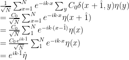 \displaystyle \begin{array}{rcl} & & \frac 1 {\sqrt{N}} \sum_{x=1}^N e^{-ik\cdot x} \sum_y C_0 \delta(x+\hat 1,y) \eta(y) \\ & & = \frac {C_0} {\sqrt{N}} \sum_{x=1}^N e^{-ik \cdot x} \eta(x+\hat 1) \\ & & = \frac {C_0} {\sqrt{N}} \sum_1^N e^{-ik \cdot (x-\hat 1)} \eta(x) \\ & & = \frac {C_0 e^{i k\cdot \hat 1}} {\sqrt{N}} \sum_1^N e^{-ik \cdot x} \eta(x) \\ & & = e^{i k\cdot \hat 1}\hat \eta \end{array} 