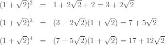 \displaystyle \begin{array}{rcl} (1 + \sqrt 2)^2 &=& 1 + 2 \sqrt 2 + 2 = 3 + 2 \sqrt 2 \\[1em] (1 + \sqrt 2)^3 &=& (3 + 2 \sqrt 2)(1 + \sqrt 2) = 7 + 5 \sqrt 2 \\[1em] (1 + \sqrt 2)^4 &=& (7 + 5 \sqrt 2) (1 + \sqrt 2) = 17 + 12 \sqrt 2 \end{array}