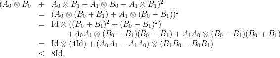 \displaystyle \begin{array}{rcl} (A_0\otimes B_0 &+ &A_0 \otimes B_1 + A_1 \otimes B_0 - A_1\otimes B_1)^2 \\ &=& (A_0\otimes (B_0+B_1) + A_1 \otimes (B_0-B_1))^2\\ &=& \textrm{Id}\otimes ((B_0+B_1)^2+(B_0-B_1)^2) \\ &&\qquad + A_0A_1\otimes (B_0+B_1)(B_0-B_1) + A_1A_0\otimes (B_0-B_1)(B_0+B_1)\\ &=& \textrm{Id}\otimes (4\textrm{Id}) + (A_0A_1-A_1A_0)\otimes (B_1B_0-B_0B_1)\\ &\leq &8\textrm{Id}, \end{array} 