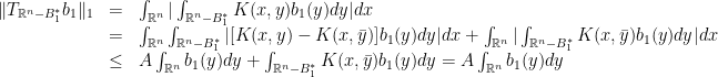 \displaystyle \begin{array}{rcl} \|T_{{\mathbb R}^n-B_1^*}b_1\|_1 & = & \int_{{\mathbb R}^n}|\int_{{\mathbb R}^n-B_1^*}K(x,y)b_1(y)dy|dx\\ & = & \int_{{\mathbb R}^n}\int_{{\mathbb R}^n-B_1^*}|[K(x,y)-K(x,\bar y)]b_1(y)dy|dx+\int_{{\mathbb R}^n}|\int_{{\mathbb R}^n-B_1^*}K(x,\bar y)b_1(y)dy|dx\\ & \leq & A\int_{{\mathbb R}^n}b_1(y)dy+\int_{{\mathbb R}^n-B_1^*}K(x,\bar y)b_1(y)dy=A\int_{{\mathbb R}^n}b_1(y)dy \end{array} 