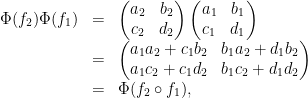 \displaystyle \begin{array}{rcl} \Phi(f_{2})\Phi(f_{1})	&=&	\begin{pmatrix}a_{2} & b_{2} \\ c_{2} & d_{2} \end{pmatrix}\begin{pmatrix} a_{1} & b_{1} \\ c_{1} & d_{1} \end{pmatrix}\\&=& \begin{pmatrix} a_{1}a_{2}+c_{1}b_{2} & b_{1}a_{2}+d_{1}b_{2} \\ a_{1}c_{2}+c_{1}d_{2} & b_{1}c_{2}+d_{1}d_{2} \end{pmatrix}\\&=& \Phi(f_{2}\circ f_{1}),\end{array}
