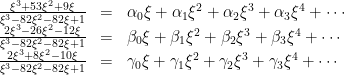 \displaystyle \begin{array}{rcl} \frac{\xi^3 + 53 \xi^2 + 9\xi}{\xi^3 - 82\xi^2 - 82\xi + 1} &=& \alpha_0\xi + \alpha_1\xi^2 + \alpha_2\xi^3 + \alpha_3\xi^4 + \cdots \\ \frac{2\xi^3 - 26\xi^2 - 12\xi}{\xi^3 - 82\xi^2 - 82\xi + 1} &=& \beta_0 \xi + \beta_1 \xi^2 + \beta_2 \xi^3 +\beta_3\xi^4 + \cdots \\ \frac{2\xi^3 + 8\xi^2 - 10\xi}{\xi^3 - 82\xi^2 - 82\xi + 1} &=& \gamma_0\xi + \gamma_1\xi^2 + \gamma_2\xi^3 +\gamma_3\xi^4 + \cdots \end{array} 