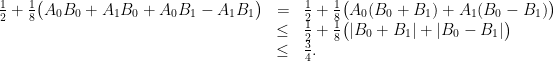 \displaystyle \begin{array}{rcl} \frac{1}{2}+\frac{1}{8}\big( A_0B_0 + A_1 B_0 + A_0 B_1 - A_1 B_1\big) &=& \frac{1}{2}+\frac{1}{8}\big( A_0 (B_0 + B_1) + A_1 (B_0 - B_1)\big)\\ &\leq&\frac{1}{2}+\frac{1}{8}\big( |B_0 + B_1| + |B_0 - B_1|\big)\\ &\leq& \frac{3}{4}. \end{array} 