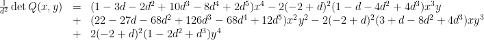 \displaystyle \begin{array}{rcl} \frac{1}{d^2}\det Q(x,y) &=& (1 - 3 d - 2 d^2 + 10 d^3 - 8 d^4 + 2 d^5) x^4 - 2 (-2 + d)^2 (1 - d - 4 d^2 + 4 d^3) x^3 y \\ &+& (22 - 27 d - 68 d^2 + 126 d^3 - 68 d^4 + 12 d^5) x^2 y^2 - 2 (-2 + d)^2 (3 + d - 8 d^2 + 4 d^3) x y^3 \\ &+& 2 (-2 + d)^2 (1 - 2 d^2 + d^3) y^4 \end{array} 