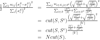 \displaystyle \begin{array}{rcl} \frac12\frac{\sum_{ij}w_{ij}\left( x^S_i - x^S_j\right)^2}{\sum_{i}\left(x^S_i\right)^2} & = & \frac{\sum_{ij}w_{i\in S, j\in S^c}\left( \sqrt{\frac{|S^c|}{|S|}} + \sqrt{\frac{|S|}{|S^c|}} \right)^2}{\sum_{i\in S}\frac{|S^c|}{|S|} + \sum_{i\in S^c}\frac{|S|}{|S^c|}} \\ & = & cut(S,S^c) \frac{\left( \sqrt{\frac{|S^c|}{|S|}} + \sqrt{\frac{|S|}{|S^c|}} \right)^2}{|V|} \\ & = & cut(S,S^c) \frac{\frac{|V|}{|S|} + \frac{|V|}{|S^c|}} {|V|} \\ & = & Ncut(S). \end{array} 