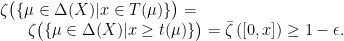 \displaystyle \begin{array}{rcl} \lefteqn{\zeta\bigl(\{\mu\in\Delta(X)|x\in T(\mu)\}\bigr)=}\\&&\zeta\bigl(\{\mu\in\Delta(X)|x\geq t(\mu)\}\bigr)=\bar\zeta\left([0,x]\right)\geq 1-\epsilon.\end{array} 