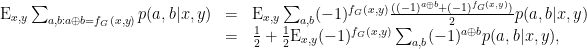 \displaystyle \begin{array}{rcl} \textrm{E}_{x,y} \sum_{a,b: a\oplus b = f_G(x,y)} p(a,b|x,y) &=& \textrm{E}_{x,y} \sum_{a,b} (-1)^{f_G(x,y)}\frac{((-1)^{a\oplus b}+(-1)^{f_G(x,y)})}{2} p(a,b|x,y)\notag\\ &=& \frac{1}{2} + \frac{1}{2}\textrm{E}_{x,y} (-1)^{f_G(x,y)} \sum_{a,b}(-1)^{a\oplus b}p(a,b|x,y), \end{array} 