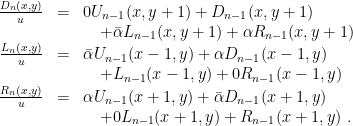 \displaystyle \begin{array}{rcl} {D_n(x,y) \over u} &=& 0 U_{n-1}(x,y+1) + D_{n-1}(x,y+1) \\ & & \quad + \bar \alpha L_{n-1}(x,y+1) + \alpha R_{n-1}(x,y+1) \\ {L_n(x,y) \over u} &=& \bar\alpha U_{n-1}(x-1,y) + \alpha D_{n-1}(x-1,y) \\ & & \quad + L_{n-1}(x-1,y) + 0 R_{n-1}(x-1,y) \\ {R_n(x,y) \over u} &=& \alpha U_{n-1}(x+1,y) + \bar\alpha D_{n-1} (x+1,y) \\ & & \quad + 0 L_{n-1} (x+1,y) + R_{n-1} (x+1,y) ~. \end{array} 