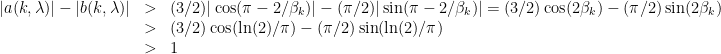 \displaystyle \begin{array}{rcl} | a(k, \lambda) | - | b(k, \lambda)| &>& (3/2) |\cos(\pi - 2/\beta_k)| - (\pi/2) |\sin(\pi - 2/\beta_k)| = (3/2) \cos(2\beta_k) - (\pi/2)\sin(2\beta_k) \\ &>& (3/2) \cos(\ln(2)/\pi) - (\pi/2)\sin(\ln(2)/\pi) \\ &>& 1 \end{array} 