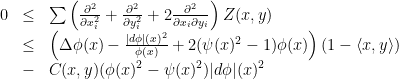 \displaystyle \begin{array}{rcl} 0&\leq& \sum\left(\frac{\partial^2}{\partial x_i^2} + \frac{\partial^2}{\partial y_i^2} + 2 \frac{\partial^2}{\partial x_i\partial y_i}\right)Z(x,y) \\ &\leq& \left(\Delta\phi(x) -\frac{|d\phi|(x)^2}{\phi(x)} + 2(\psi(x)^2-1)\phi(x)\right)(1-\langle x, y\rangle) \\ &-& C(x,y)(\phi(x)^2-\psi(x)^2)|d\phi|(x)^2 \end{array} 