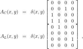 \displaystyle \begin{array}{rcl} A_C(x,y)&=& \delta(x,y) \left[ \begin{array}{cccc} 0 & 0 & 0 & 0 \\ 0 & 0 & 1 & 0 \\ 1 & 0 & 0 & 0 \\ 1 & 1 & 0 & 0 \end{array} \right] \\ A_L(x,y)&=& \delta(x,y) \left[ \begin{array}{cccc} 0 & 1 & 0 & 0 \\ 0 & 0 & 0 & 0 \\ 0 & 0 & 0 & 1 \\ 0 & 0 & 0 & 0 \end{array} \right] ~, \end{array} 