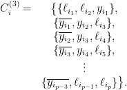\displaystyle \begin{array}{rcl} C_i^{(3)} =&\big\{ \{\ell_{i_1},\ell_{i_2},y_{i_1}\}, \\ &\{\overline{y_{i_1}},y_{i_2},\ell_{i_3}\}, \\ &\{\overline{y_{i_2}},y_{i_3},\ell_{i_4}\}, \\ &\{\overline{y_{i_3}},y_{i_4},\ell_{i_5}\}, \\ &\vdots \\ &\{\overline{y_{i_{p-3}}},\ell_{i_{p-1}},\ell_{i_p}\}\big\}. \end{array} 