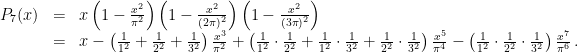 \displaystyle \begin{array}{rcl} P_7(x) &=& x \left(1-\frac{x^2}{\pi^2}\right)\left(1-\frac{x^2}{(2\pi)^2}\right)\left(1-\frac{x^2}{(3\pi)^2}\right) \\ &=& x - \left(\frac{1}{1^2} + \frac{1}{2^2} + \frac{1}{3^2} \right) \frac{x^3}{\pi^2} + \left(\frac{1}{1^2}\cdot\frac{1}{2^2} + \frac{1}{1^2}\cdot\frac{1}{3^2} + \frac{1}{2^2}\cdot\frac{1}{3^2} \right) \frac{x^5}{\pi^4} - \left(\frac{1}{1^2}\cdot\frac{1}{2^2}\cdot\frac{1}{3^2} \right) \frac{x^7}{\pi^6} \,. \end{array} 