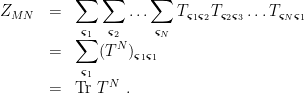 \displaystyle \begin{array}{rcl} Z_{MN} &=& \displaystyle\sum_ {\boldsymbol{\varsigma}_1}\sum_ {\boldsymbol{\varsigma}_2} \ldots \sum_ {\boldsymbol{\varsigma}_N} T_{ {\boldsymbol{\varsigma}_1} {\boldsymbol{\varsigma}_2}} T_{ {\boldsymbol{\varsigma}_2} {\boldsymbol{\varsigma}_3}} \ldots T_{ {\boldsymbol{\varsigma}_N} {\boldsymbol{\varsigma}_1}} \nonumber \\ &=& \displaystyle\sum_ {\boldsymbol{\varsigma}_1} (T^N) _{ {\boldsymbol{\varsigma}_1} {\boldsymbol{\varsigma}_1}} \nonumber \\ &=& \mathrm{Tr~} T^N ~. \end{array} 