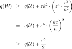 \displaystyle \begin{array}{rcl} q(\mathcal W)&\ge& q(\mathcal U)+\varepsilon k^2\cdot \left(\varepsilon^4\cdot\dfrac{c^2}{n^2}\right)\\ & & \\ &=&q(\mathcal U)+\varepsilon^5\cdot\left(\dfrac{kc}{n}\right)^2\\ & & \\ &\ge&q(\mathcal U)+\dfrac{\varepsilon^5}{2}\, \end{array} 