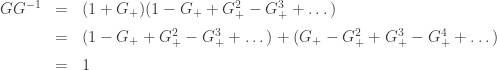 \displaystyle \begin{array}{rcl}G G^{-1} &=& (1 + G_+) (1 - G_+ + G_+^2 - G_+^3 + \dots) \\[0.5em] &=& (1 - G_+ + G_+^2 - G_+^3 + \dots) + (G_+ - G_+^2 + G_+^3 - G_+^4 + \dots) \\[0.5em] &=& 1 \end{array}