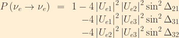 \displaystyle \begin{array}{rcr}  P\left(\nu_e\rightarrow\nu_e\right) &=& 1 - 4\left|U_{e1}\right|^2\left|U_{e2}\right|^2\sin^2\Delta_{21}\\  & & - 4\left|U_{e1}\right|^2\left|U_{e3}\right|^2\sin^2\Delta_{31}\\  & & - 4\left|U_{e2}\right|^2\left|U_{e3}\right|^2\sin^2\Delta_{32} \end{array}