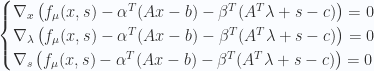 \displaystyle \begin{cases}\nabla_x\left(f_{\mu}(x,s)-\alpha^T(Ax-b)-\beta^T(A^T\lambda+s-c)\right)=0\\ \nabla_{\lambda}\left(f_{\mu}(x,s)-\alpha^T(Ax-b)-\beta^T(A^T\lambda+s-c)\right)=0\\ \nabla_s\left(f_{\mu}(x,s)-\alpha^T(Ax-b)-\beta^T(A^T\lambda+s-c)\right)=0\end{cases} 