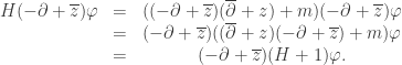 \displaystyle \begin{matrix}  H(-\partial + \overline{z})\varphi &=& ((-\partial + \overline{z})(\overline{\partial} + z) + m)(-\partial + \overline{z})\varphi\\   &=& (-\partial + \overline{z})((\overline{\partial} + z)(-\partial + \overline{z}) + m)\varphi\\   &=&(-\partial + \overline{z})(H + 1)\varphi.  \end{matrix}