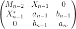 \displaystyle \begin{pmatrix} M_{n-2} & X_{n-1} & 0 \\ X_{n-1}^* & a_{n-1} & b_{n-1} \\ 0 & b_{n-1} & a_n. \end{pmatrix} 
