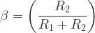 \displaystyle \beta = \left( \dfrac {R_2}{R_1 + R_2} \right)  