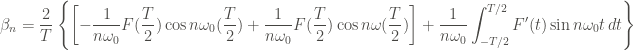 \displaystyle \beta_n = \frac{2}{T} \left\{ \left[-\frac{1}{n \omega_0} F(\frac{T}{2}) \cos{n \omega_0 (\frac{T}{2})} + \frac{1}{n \omega_0} F(\frac{T}{2}) \cos{n \omega (\frac{T}{2})} \right] + \frac{1}{n \omega_0} \int_{-T/2}^{T/2}{F'(t) \sin{n\omega_0 t} \, dt} \right\}