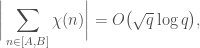 \displaystyle \bigg\vert \sum_{n \in [A,B]} \chi(n) \bigg\vert = O\big(\sqrt{q} \log q\big),