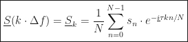 \displaystyle \boxed{\underline{S}(k \cdot \Delta f) = \underline{S}_k = \frac{1}{N} \sum_{n = 0}^{N-1} s_n \cdot e^{-\underline{i}\tau k n / N}}
