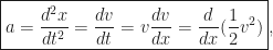 \displaystyle \boxed{a=\frac{d^2x}{dt^2}=\frac{dv}{dt}=v\frac{dv}{dx}=\frac{d}{dx}(\frac{1}{2}v^2)},