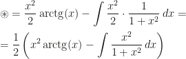 \displaystyle \circledast=\frac{x^2}2\,\mbox{arctg}(x)-\int \frac{x^2}2\cdot \frac 1{1+x^2}\,dx=\\\\=\frac 12\left (x^2\,\mbox{arctg}(x)-\int \frac{x^2}{1+x^2}\,dx\right )