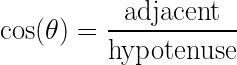 \displaystyle \cos(\theta)= \frac{\text{adjacent}}{\text{hypotenuse}}
