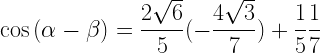 \displaystyle \cos{(\alpha-\beta)}=\frac{2\sqrt{6}}{5}(-\frac{4\sqrt{3}}{7})+\frac{1}{5}\frac{1}{7}
