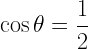 \displaystyle \cos{\theta}=\frac{1}{2}