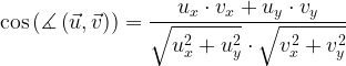 \displaystyle \cos \left ( \measuredangle \left ( \vec{u},\vec{v} \right ) \right )=\frac{u_{x}\cdot v_{x}+u_{y}\cdot v_{y}}{\sqrt{u_{x}^{2}+u_{y}^{2}}\cdot \sqrt{v_{x}^{2}+v_{y}^{2}}} 
