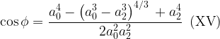 \displaystyle \cos \phi =\frac{{a_{0}^{4}-{{{\left( {a_{0}^{3}-a_{2}^{3}} \right)}}^{{{4}/{3}\;}}}+a_{2}^{4}}}{{2a_{0}^{2}a_{2}^{2}}}\,\,\,(\text{XV})