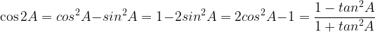 \displaystyle \cos { 2A } ={ cos }^{ 2 }A-{ sin }^{ 2 }A=1-2{ sin }^{ 2 }A=2{ cos }^{ 2 }A-1=\frac { 1-{ tan }^{ 2 }A }{ 1+{ tan }^{ 2 }A } 