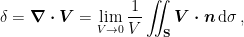 \displaystyle \delta = \boldsymbol{\nabla\cdot V} = \lim_{V\rightarrow 0} \frac{1}{V} \int\!\!\!\!\int_\mathbf{S} \boldsymbol{V\cdot n}\,\mathrm{d}\sigma \,, 