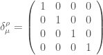 \displaystyle \delta_{\mu}^{\rho}=\left(\begin{array}{cccc}1&0&0&0\\0&1&0&0\\0&0&1&0\\ 0&0&0&1\end{array}\right)