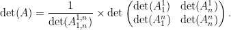 \displaystyle \det(A)=\frac{1}{\det(A^{1,n}_{1,n})} \times \det \begin{pmatrix} \det (A^1_1)& \det (A^1_n)\\ \det (A^n_1)& \det(A^n_n)\end{pmatrix}.